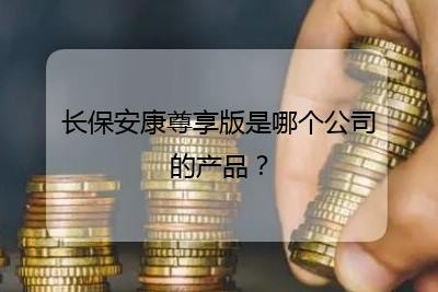 長保安康尊享版是哪個(gè)公司的產(chǎn)品?(全文共296字)